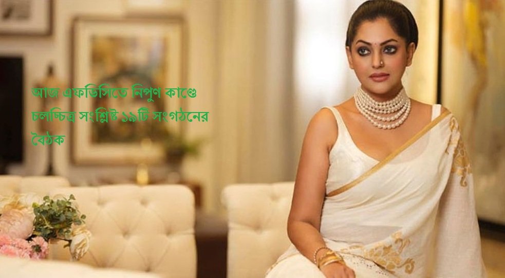 আজ এফডিসিতে নিপুণ কাণ্ডে চলচ্চিত্র সংশ্লিষ্ট ১৯টি সংগঠনের বৈঠক