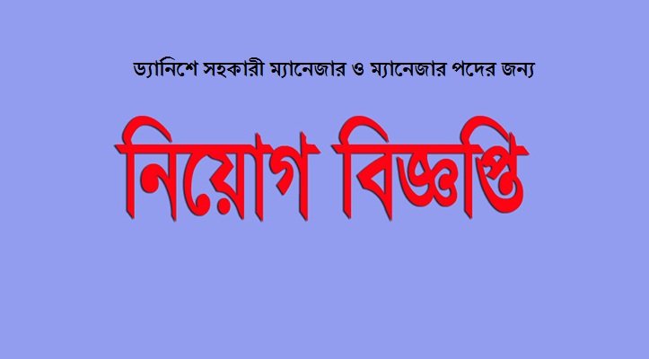 ড্যানিশে সহকারী ম্যানেজার ও ম্যানেজার পদের জন্য নিয়োগ বিজ্ঞপ্তি